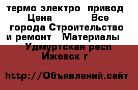 термо-электро  привод › Цена ­ 2 500 - Все города Строительство и ремонт » Материалы   . Удмуртская респ.,Ижевск г.